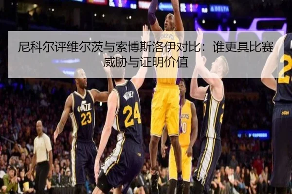 尼科尔评维尔茨与索博斯洛伊对比：谁更具比赛威胁与证明价值